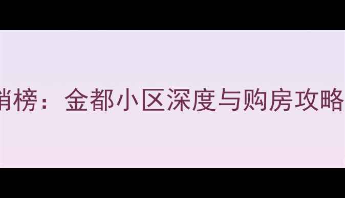 图片 保工区二手房市场热销榜：金都小区深度与购房攻略（附最新房源数据）1