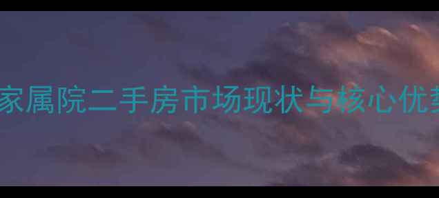 图片 信号厂家属院二手房市场现状与核心优势分析1