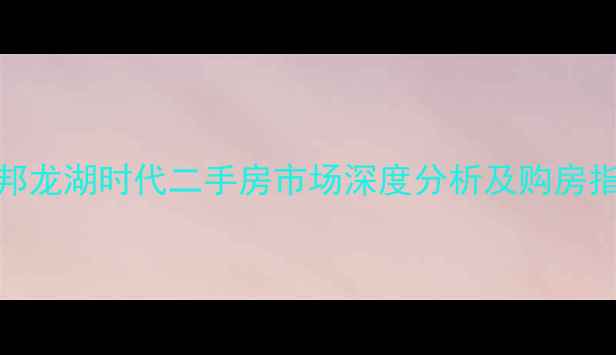 图片 信邦龙湖时代二手房市场深度分析及购房指南