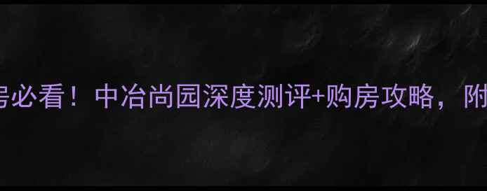 图片 信阳二手房必看！中冶尚园深度测评+购房攻略，附隐藏优势1