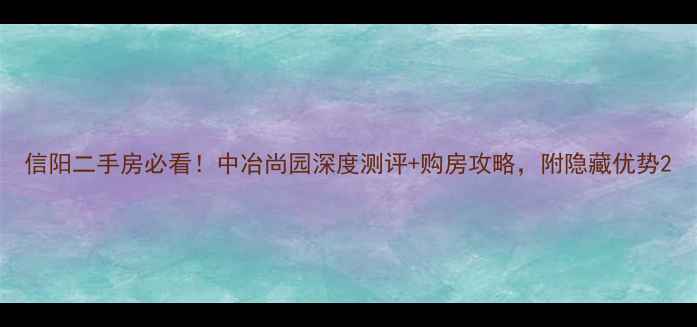 图片 信阳二手房必看！中冶尚园深度测评+购房攻略，附隐藏优势2