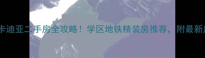 图片 信阳市阿卡迪亚二手房全攻略！学区地铁精装房推荐，附最新房价趋势2