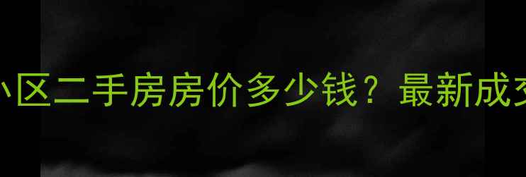 图片 光谷步行街康桥小区二手房房价多少钱？最新成交数据+区域价值1