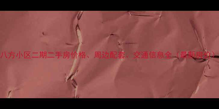 图片 八方小区二期二手房价格、周边配套、交通信息全（最新房价）