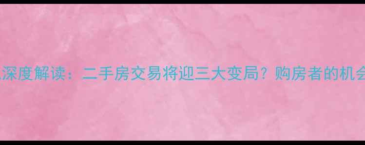 图片 公积金新规深度解读：二手房交易将迎三大变局？购房者的机会与挑战全2