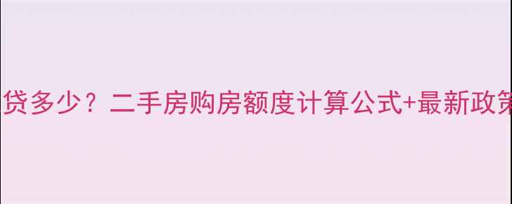图片 公积金贷款能贷多少？二手房购房额度计算公式+最新政策解读（版）2