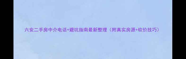 图片 六安二手房中介电话+避坑指南最新整理（附真实房源+砍价技巧）
