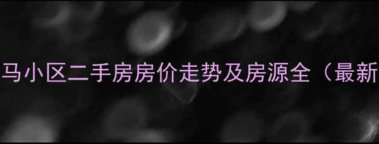 图片 六安金马小区二手房房价走势及房源全（最新数据）
