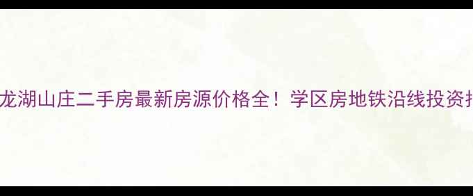 图片 六安龙湖山庄二手房最新房源价格全！学区房地铁沿线投资指南1