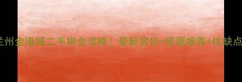 图片 兰州金港城二手房全攻略！最新房价+房源推荐+优缺点2