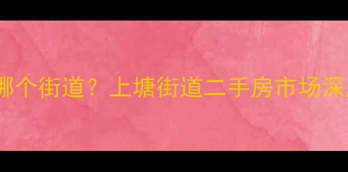 图片 关西小区属于哪个街道？上塘街道二手房市场深度及购房指南2