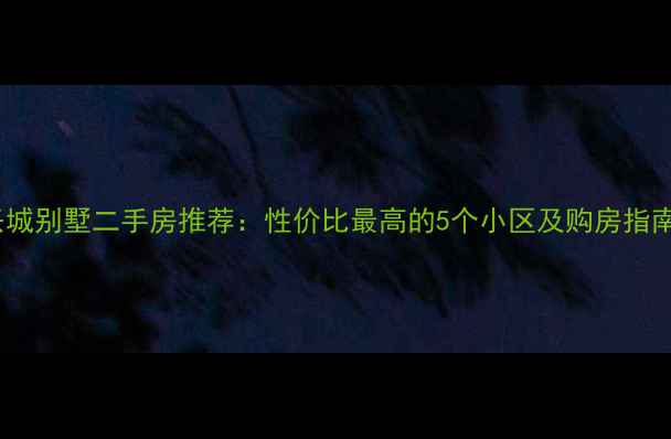 图片 兴城别墅二手房推荐：性价比最高的5个小区及购房指南2