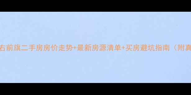 图片 兴安盟科右前旗二手房房价走势+最新房源清单+买房避坑指南（附真实案例）