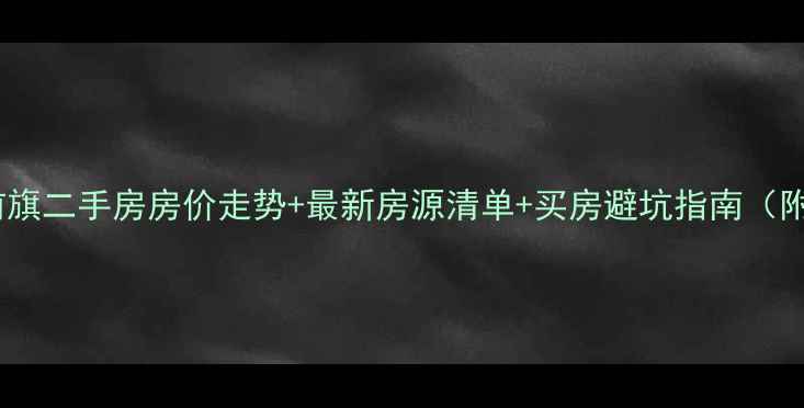 图片 兴安盟科右前旗二手房房价走势+最新房源清单+买房避坑指南（附真实案例）2