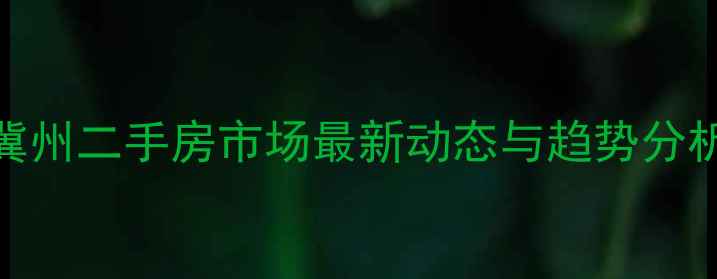 图片 冀州二手房市场最新动态与趋势分析