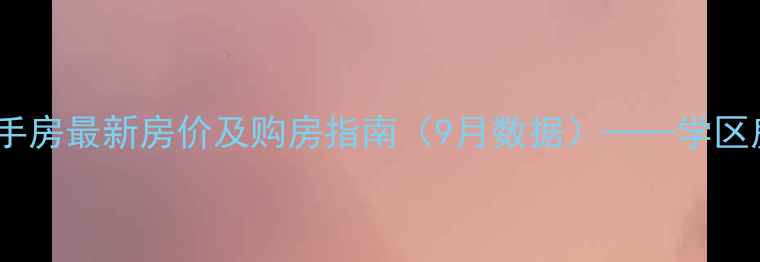 图片 内江幸福小区二手房最新房价及购房指南（9月数据）——学区房投资潜力分析2