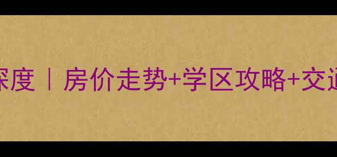 图片 农垦金都花园二手房深度｜房价走势+学区攻略+交通测评（附购房清单）