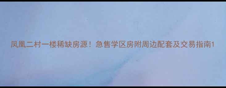 图片 凤凰二村一楼稀缺房源！急售学区房附周边配套及交易指南1