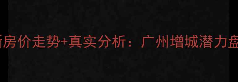 图片 凤源小区最新房价走势+真实分析：广州增城潜力盘购房全攻略2