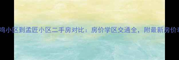 图片 凤鸣小区到孟匠小区二手房对比：房价学区交通全，附最新房价表2