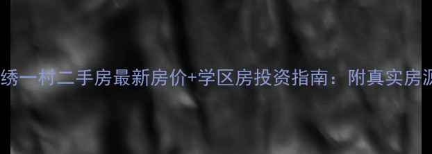 图片 前洲锦绣一村二手房最新房价+学区房投资指南：附真实房源对比2