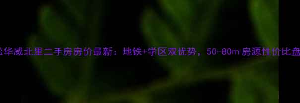 图片 劲松华威北里二手房房价最新：地铁+学区双优势，50-80㎡房源性价比盘点2