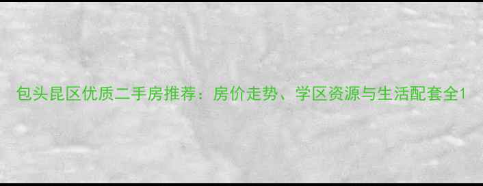 图片 包头昆区优质二手房推荐：房价走势、学区资源与生活配套全1