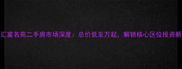 图片 化州汇富名苑二手房市场深度：总价低至万起，解锁核心区位投资新机遇