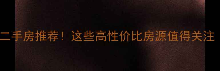 图片 北京3万㎡以下二手房推荐！这些高性价比房源值得关注（附最新攻略）