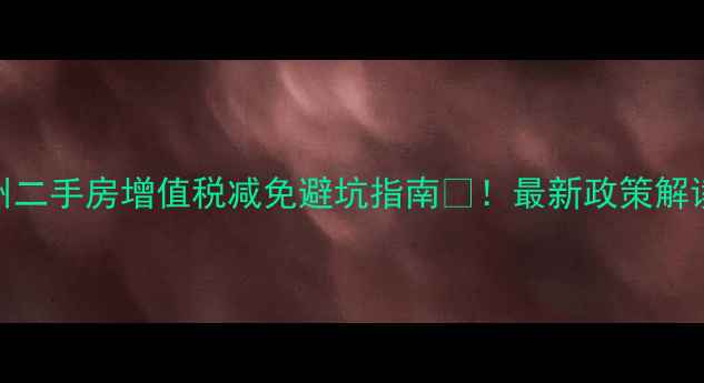 图片 北京上海广州二手房增值税减免避坑指南🏠！最新政策解读+实操干货1