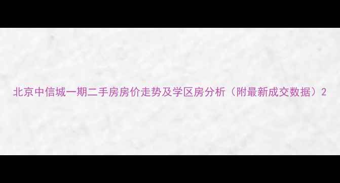 图片 北京中信城一期二手房房价走势及学区房分析（附最新成交数据）2