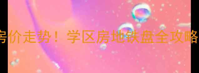 图片 北京丰台区二手房房价走势！学区房地铁盘全攻略，附最新小区对比2