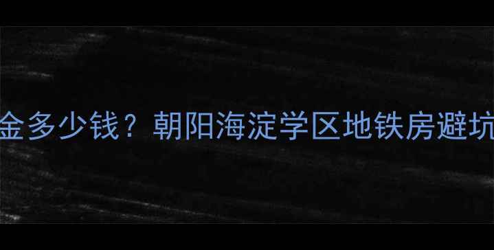 图片 北京二手房一室一厅租金多少钱？朝阳海淀学区地铁房避坑指南（附真实租金表）