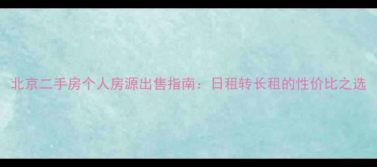 图片 北京二手房个人房源出售指南：日租转长租的性价比之选