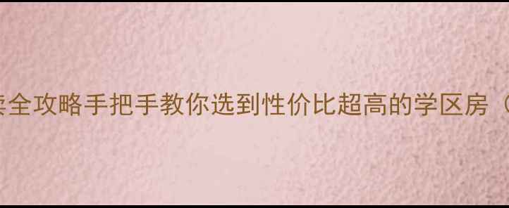图片 北京二手房买卖全攻略手把手教你选到性价比超高的学区房（附避坑指南）2