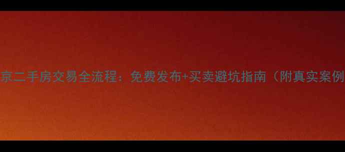 图片 北京二手房交易全流程：免费发布+买卖避坑指南（附真实案例）