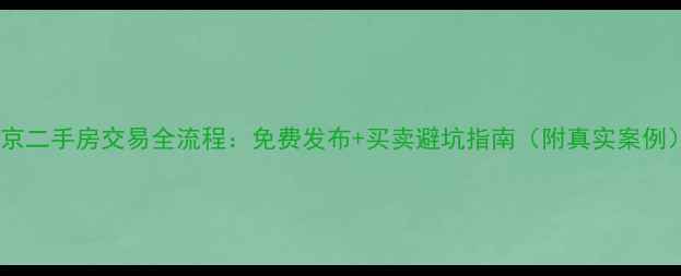 图片 北京二手房交易全流程：免费发布+买卖避坑指南（附真实案例）1