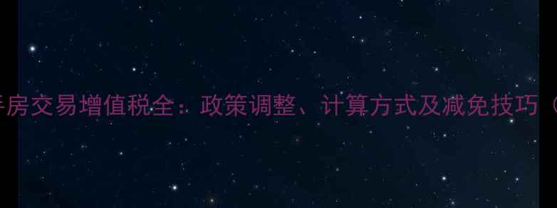 图片 北京二手房交易增值税全：政策调整、计算方式及减免技巧（最新）2