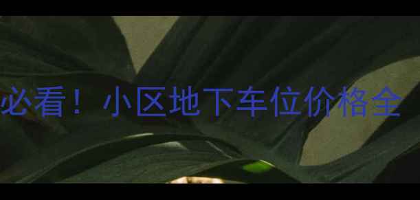 图片 北京二手房交易必看！小区地下车位价格全（附避坑指南）1