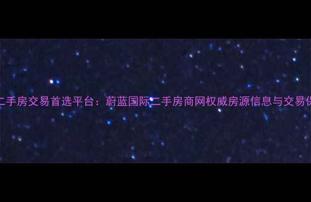 图片 北京二手房交易首选平台：蔚蓝国际二手房商网权威房源信息与交易保障全