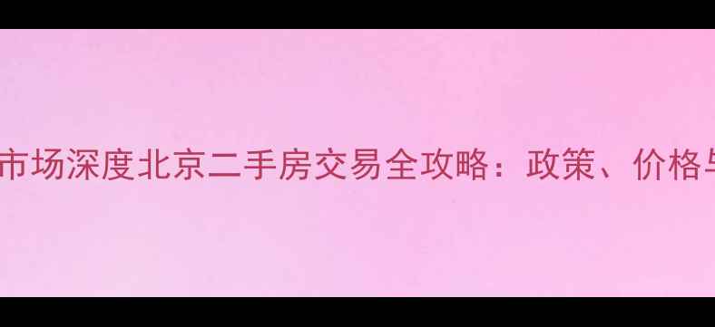图片 北京二手房市场深度北京二手房交易全攻略：政策、价格与购房指南2