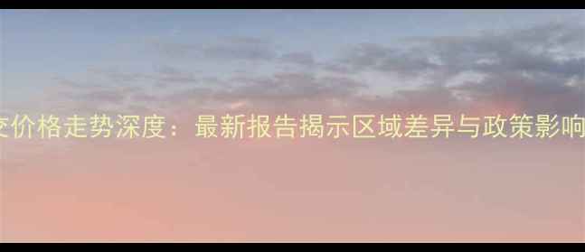 图片 北京二手房成交价格走势深度：最新报告揭示区域差异与政策影响下的市场动向2