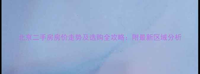 图片 北京二手房房价走势及选购全攻略：附最新区域分析