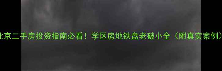 图片 北京二手房投资指南必看！学区房地铁盘老破小全（附真实案例）