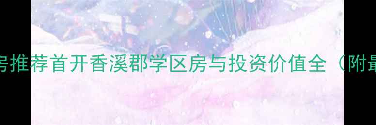 图片 北京二手房推荐首开香溪郡学区房与投资价值全（附最新房价）