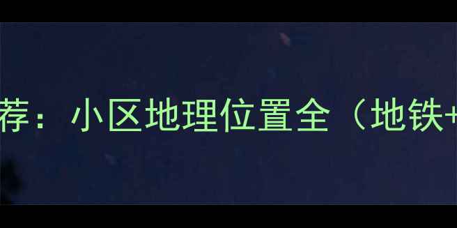 图片 北京二手房推荐：小区地理位置全（地铁+学区+商圈）1