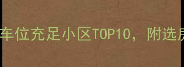 图片 北京二手房推荐：车位充足小区TOP10，附选房攻略与避坑指南1