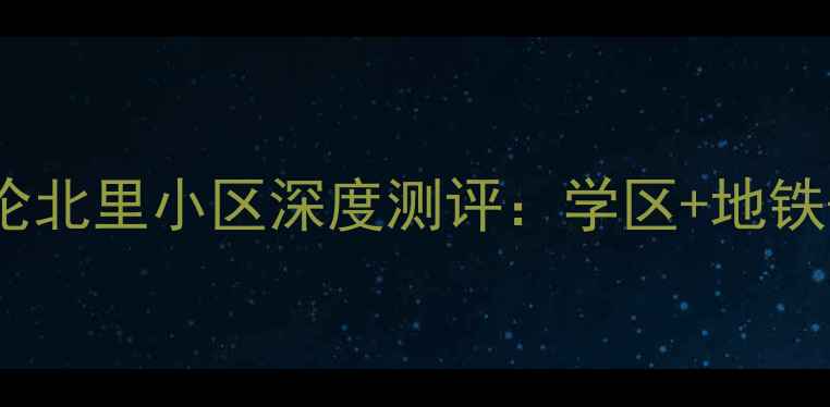 图片 北京二手房推荐｜天伦北里小区深度测评：学区+地铁+房龄新，附房价走势