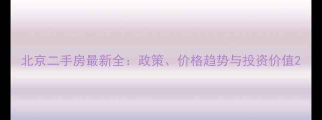 图片 北京二手房最新全：政策、价格趋势与投资价值2