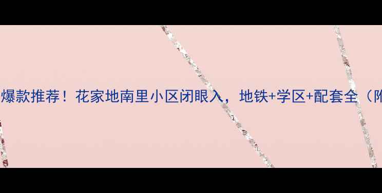 图片 北京二手房爆款推荐！花家地南里小区闭眼入，地铁+学区+配套全（附内部价）2